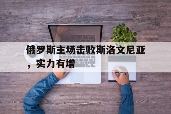 官网登录入口-俄罗斯对斯洛文尼亚比分预测